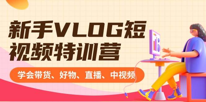新手VLOG短視頻特訓營：學會帶貨、好物、直播、中視頻、賺Q方法（16節課）