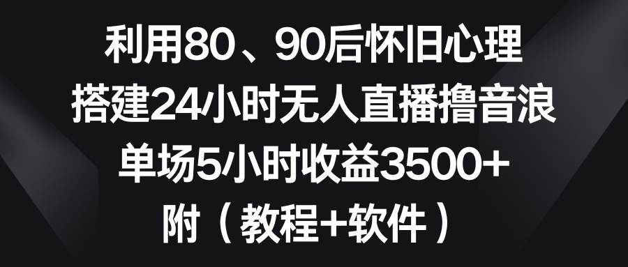 利用80、90后懷舊心理,搭建24小時無人直播擼音浪,單場5小時收益3500 …插圖 利用80、90后懷舊心理,搭建24小時無人直播擼音浪,單場5小時收益3500 …插圖