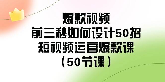 爆款視頻-前三秒如何設(shè)計(jì)50招：短視頻運(yùn)營(yíng)爆款課（50節(jié)課）