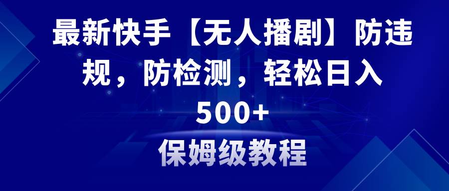 最新快手【無人播劇】防違規，防檢測，多種變現方式，日入500 教程 素材