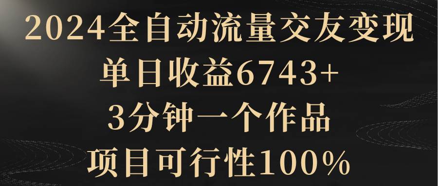2024全自動流量交友變現,單日收益6743+,3分鐘一個作品,項目可行性100%插圖 2024全自動流量交友變現,單日收益6743+,3分鐘一個作品,項目可行性100%插圖