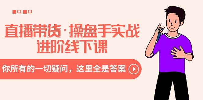 直播帶貨·操盤手實戰進階線下課：你所有的一切疑問，這里全是答案