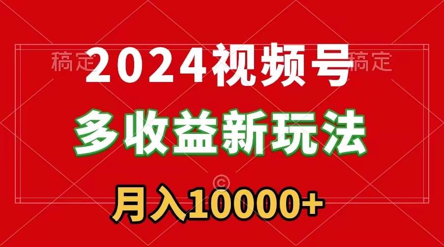 2024視頻號多收益新玩法，每天5分鐘，月入1w+，新手小白都能簡單上手