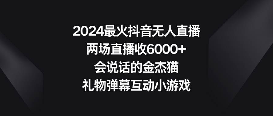 2024最火抖音無人直播,兩場(chǎng)直播收6000+會(huì)說話的金杰貓 禮物彈幕互動(dòng)小游戲插圖 2024最火抖音無人直播,兩場(chǎng)直播收6000+會(huì)說話的金杰貓 禮物彈幕互動(dòng)小游戲插圖