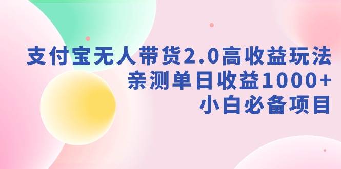 支付寶無人帶貨2.0高收益玩法，親測單日收益1000+，小白必備項目