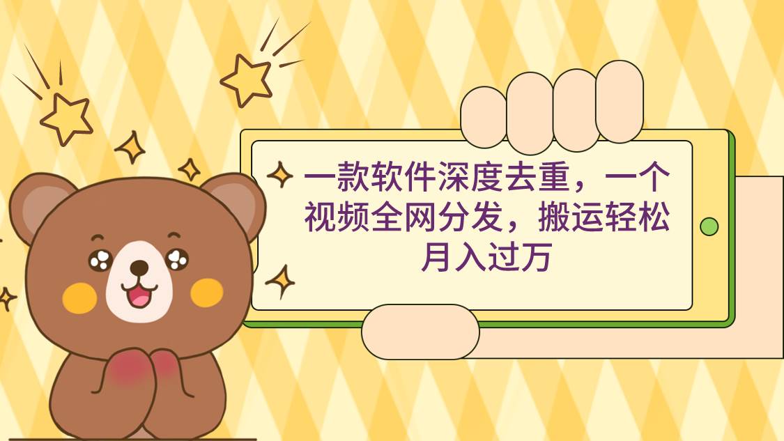 一款軟件深度去重，一個視頻全網分發，搬運輕松月入過萬