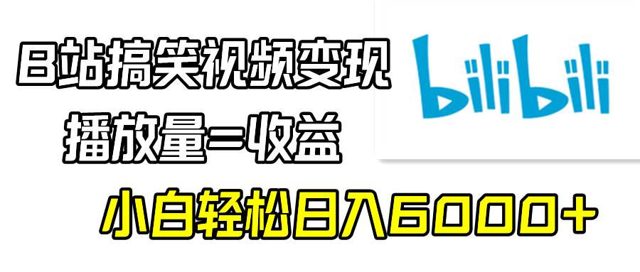 B站搞笑視頻變現，播放量=收益，小白輕松日入6000+