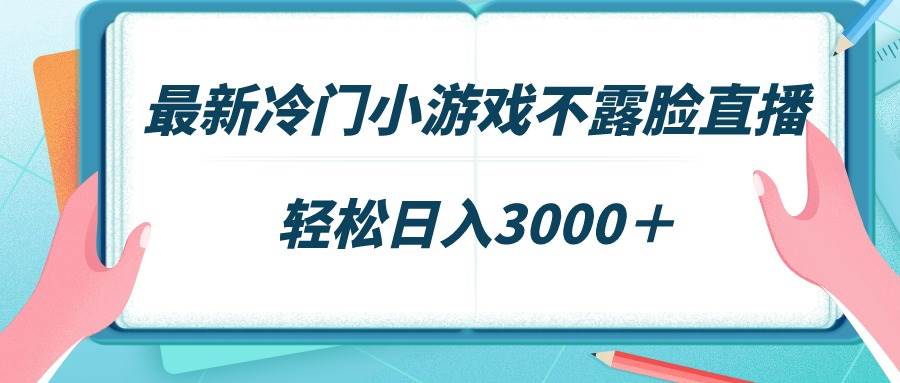 最新冷門小游戲不露臉直播，場觀穩定幾千，輕松日入3000＋