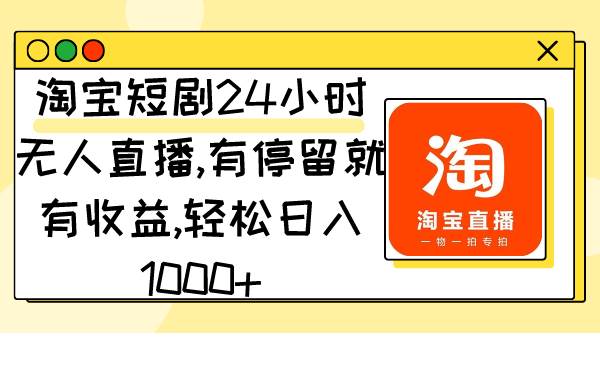 淘寶短劇24小時(shí)無(wú)人直播,有停留就有收益,輕松日入1000+插圖 淘寶短劇24小時(shí)無(wú)人直播,有停留就有收益,輕松日入1000+插圖