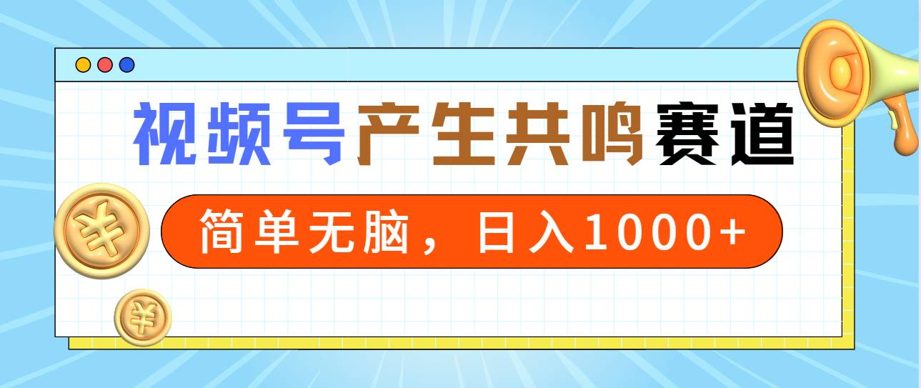 2024年視頻號，產生共鳴賽道，簡單無腦，一分鐘一條視頻，日入1000+