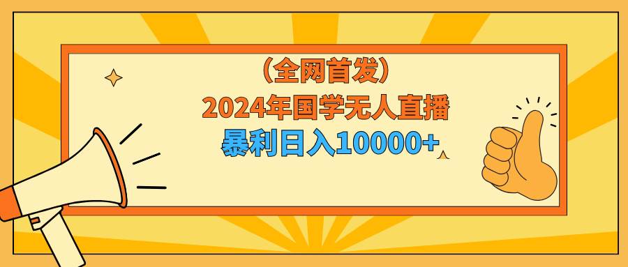 2024年國學無人直播暴力日入10000+小白也可操作插圖 2024年國學無人直播暴力日入10000+小白也可操作插圖