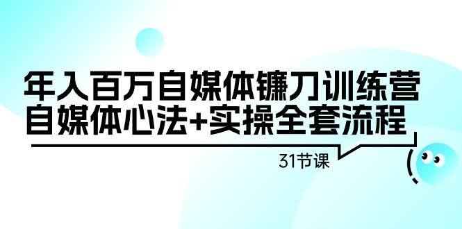 年入百萬自媒體鐮刀訓練營：自媒體心法+實操全套流程（31節課）