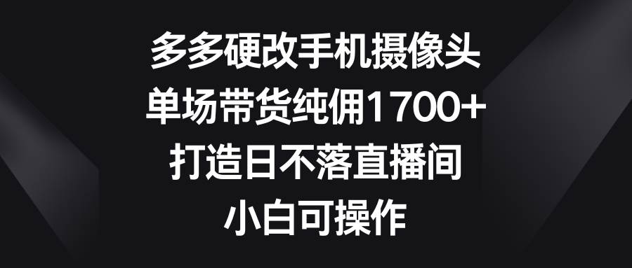 多多硬改手機攝像頭,單場帶貨純傭1700+,打造日不落直播間,小白可操作插圖 多多硬改手機攝像頭,單場帶貨純傭1700+,打造日不落直播間,小白可操作插圖