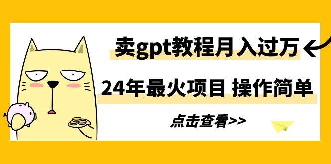 24年最火項目，賣gpt教程月入過萬，操作簡單