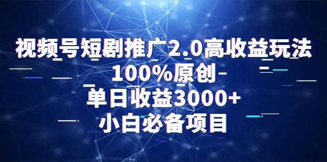 視頻號短劇推廣2.0高收益玩法，100%原創(chuàng)，單日收益3000+，小白必備項目