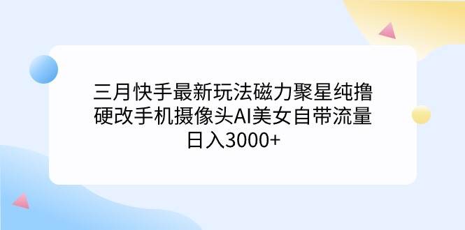 三月快手最新玩法磁力聚星純擼,硬改手機攝像頭AI美女自帶流量日入3000+…插圖 三月快手最新玩法磁力聚星純擼,硬改手機攝像頭AI美女自帶流量日入3000+…插圖