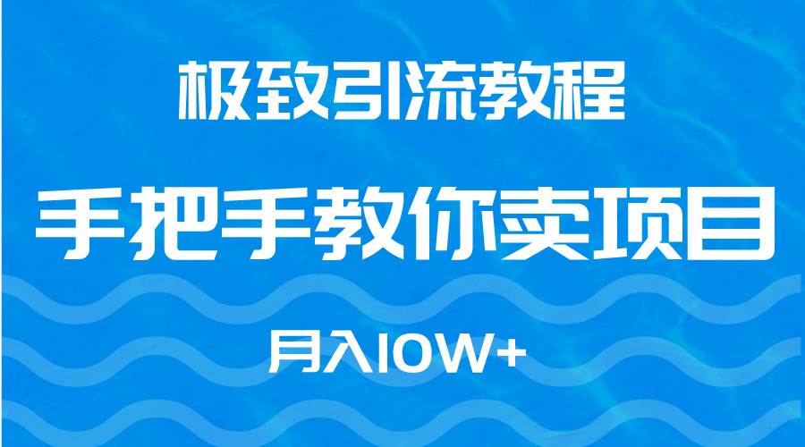 極致引流教程，手把手教你賣項(xiàng)目，月入10W+