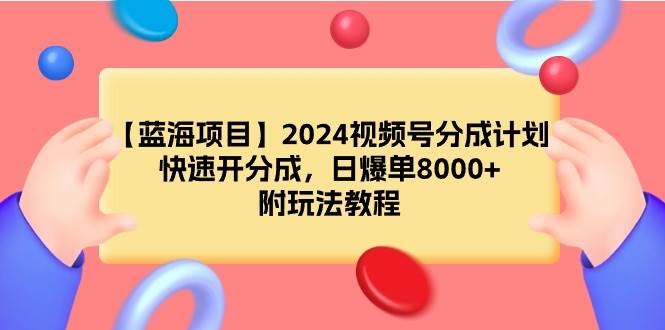 【藍海項目】2024視頻號分成計劃，快速開分成，日爆單8000+，附玩法教程