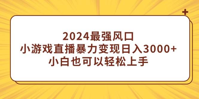 2024最強風口，小游戲直播暴力變現(xiàn)日入3000+小白也可以輕松上手