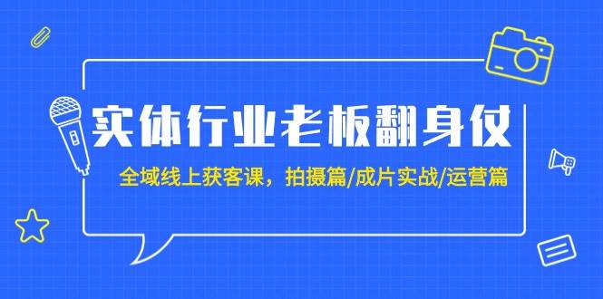 實體行業老板翻身仗：全域-線上獲客課，拍攝篇/成片實戰/運營篇（20節課）