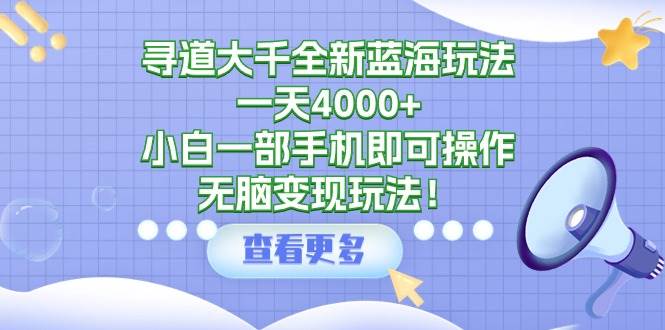 尋道大千全新藍(lán)海玩法,一天4000+,小白一部手機(jī)即可操作,無腦變現(xiàn)玩法!插圖 尋道大千全新藍(lán)海玩法,一天4000+,小白一部手機(jī)即可操作,無腦變現(xiàn)玩法!插圖