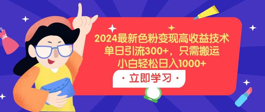 2024最新色粉變現(xiàn)高收益技術，單日引流300+，只需搬運，小白輕松日入1000+