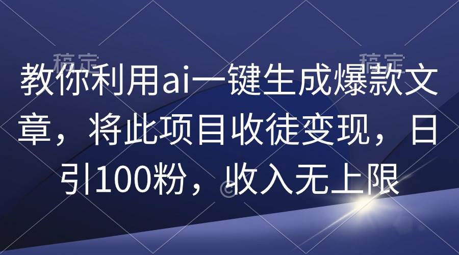 教你利用ai一鍵生成爆款文章，將此項目收徒變現(xiàn)，日引100粉，收入無上限