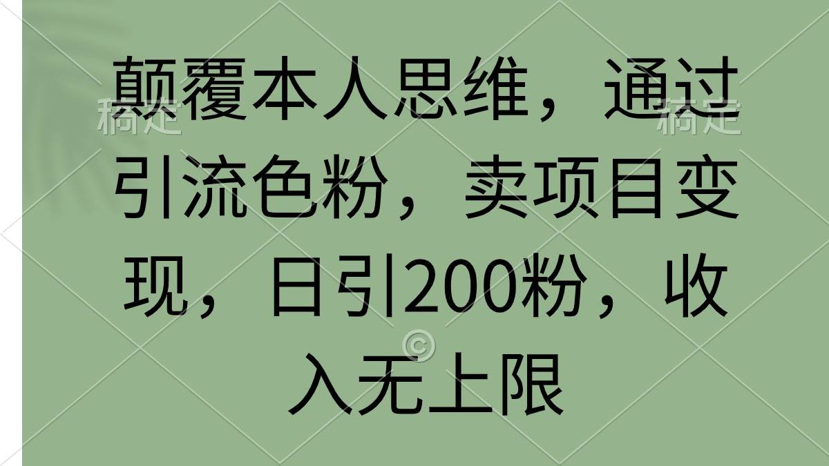 顛覆本人思維，通過引流色粉，賣項目變現(xiàn)，日引200粉，收入無上限