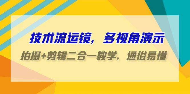 技術流-運鏡，多視角演示，拍攝+剪輯二合一教學，通俗易懂（70節課）