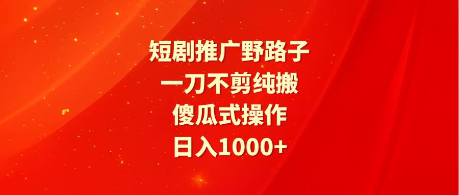 短劇推廣野路子,一刀不剪純搬運,傻瓜式操作,日入1000+插圖 短劇推廣野路子,一刀不剪純搬運,傻瓜式操作,日入1000+插圖