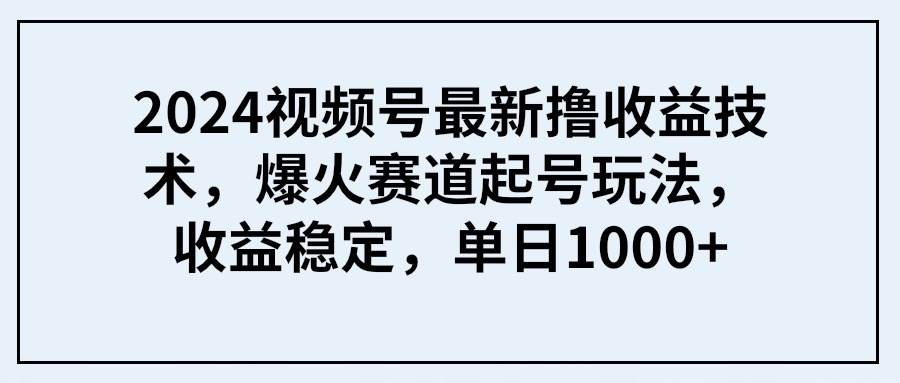 2024視頻號最新擼收益技術,爆火賽道起號玩法,收益穩定,單日1000+插圖 2024視頻號最新擼收益技術,爆火賽道起號玩法,收益穩定,單日1000+插圖