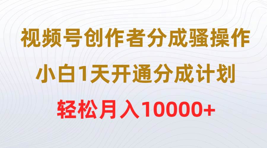 視頻號創作者分成騷操作,小白1天開通分成計劃,輕松月入10000+插圖 視頻號創作者分成騷操作,小白1天開通分成計劃,輕松月入10000+插圖