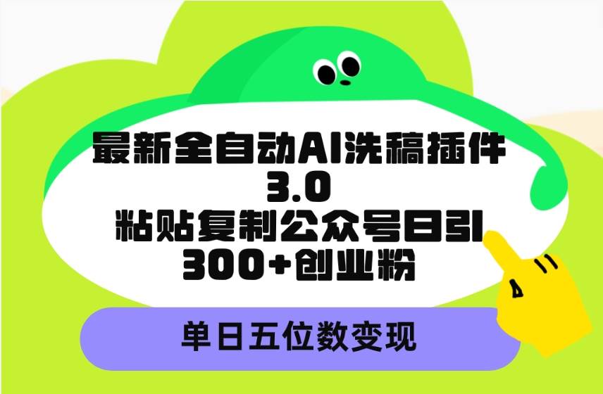 最新全自動AI洗稿插件3.0，粘貼復制公眾號日引300+創業粉，單日五位數變現