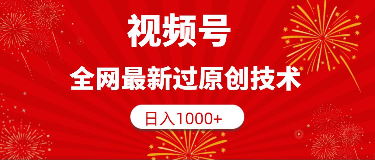 視頻號，全網最新過原創技術，日入1000+