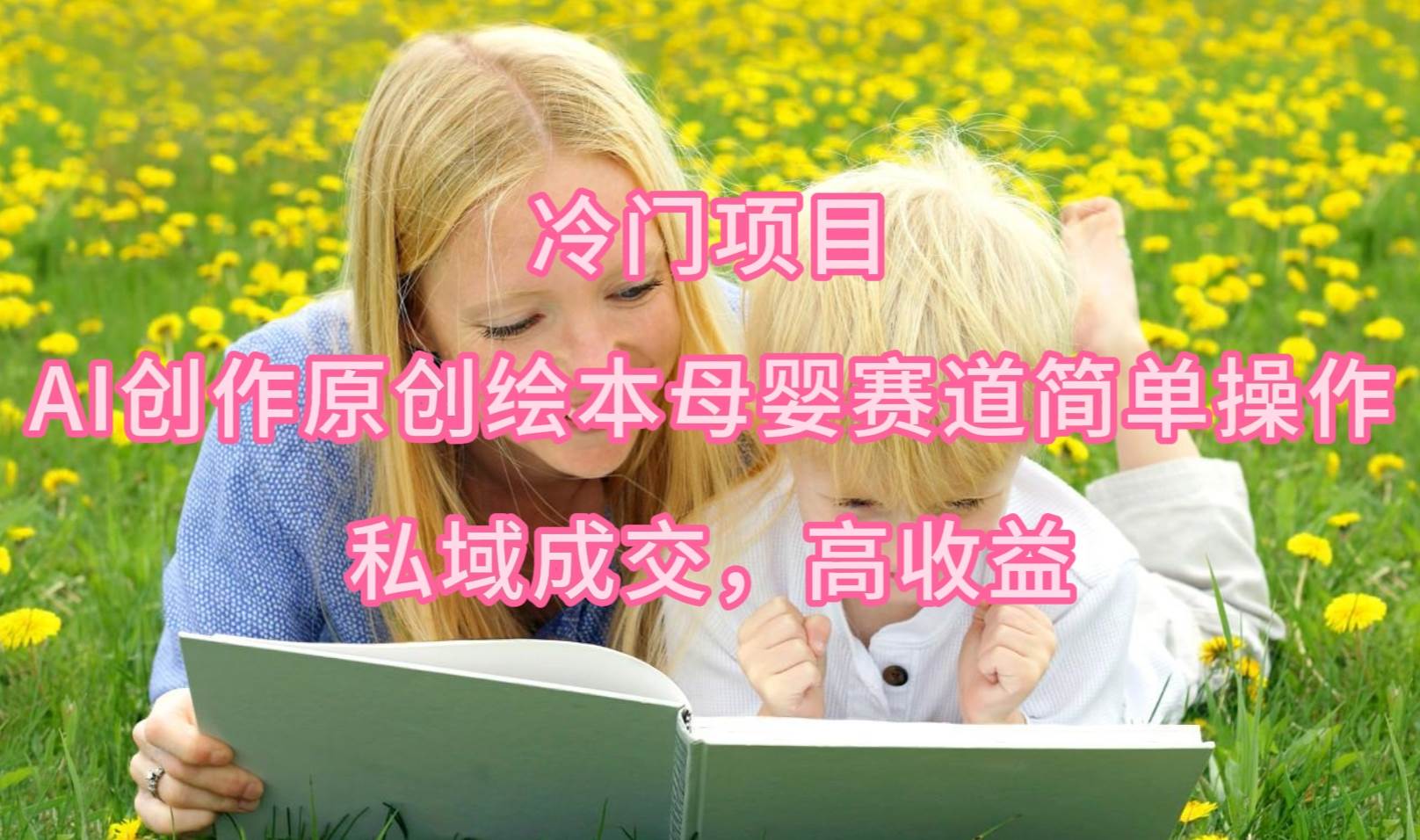 冷門項目，AI創作原創繪本母嬰賽道簡單操作，私域成交，高收益