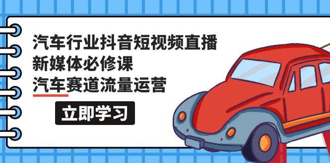 汽車行業 抖音短視頻-直播新媒體必修課，汽車賽道流量運營（118節課）