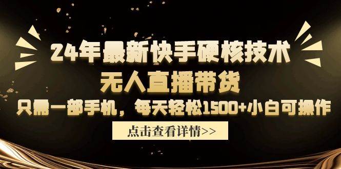 24年最新快手硬核技術無人直播帶貨，只需一部手機 每天輕松1500+小白可操作