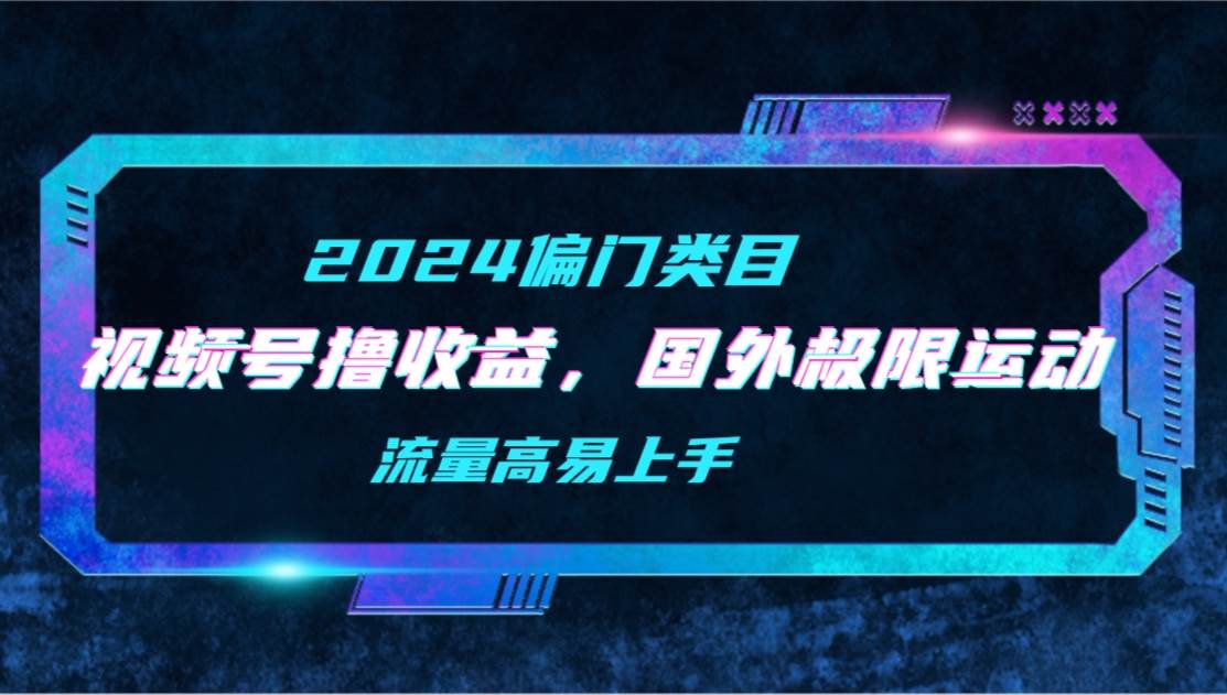 【2024偏門類目】視頻號擼收益，二創國外極限運動視頻錦集，流量高易上手