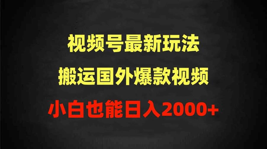 2024視頻號(hào)最新玩法，搬運(yùn)國外爆款視頻，100%過原創(chuàng)，小白也能日入2000+