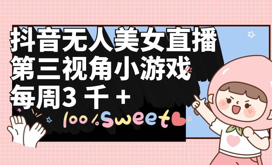 抖音無人美女直播，第三視角小游戲，每周收益3000+