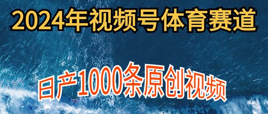 2024年體育賽道視頻號(hào)，新手輕松操作， 日產(chǎn)1000條原創(chuàng)視頻,多賬號(hào)多擼分成