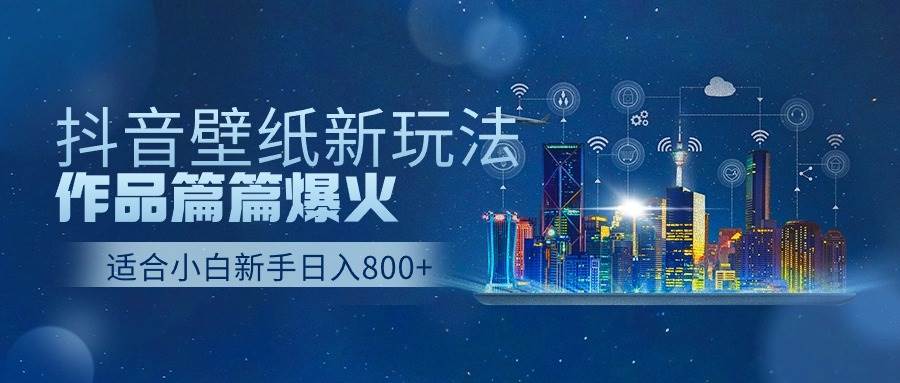 抖音壁紙號新玩法，作品篇篇爆火，日收益500+