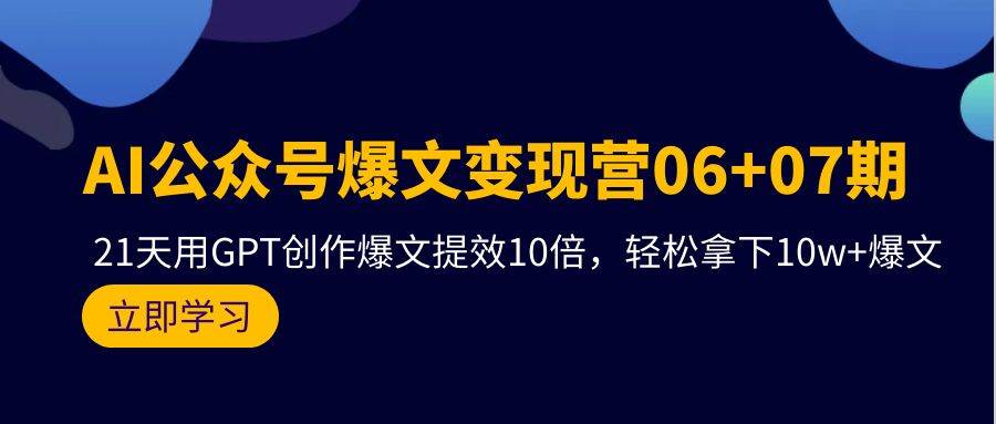 AI公眾號爆文變現營06+07期，21天用GPT創作爆文提效10倍，輕松拿下10w+爆文