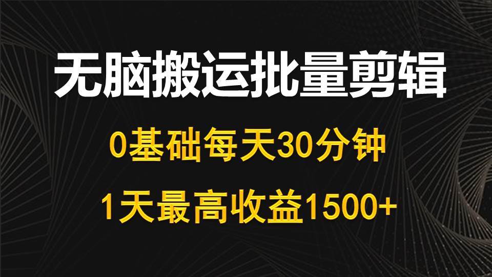 每天30分鐘，0基礎(chǔ)無(wú)腦搬運(yùn)批量剪輯，1天最高收益1500+