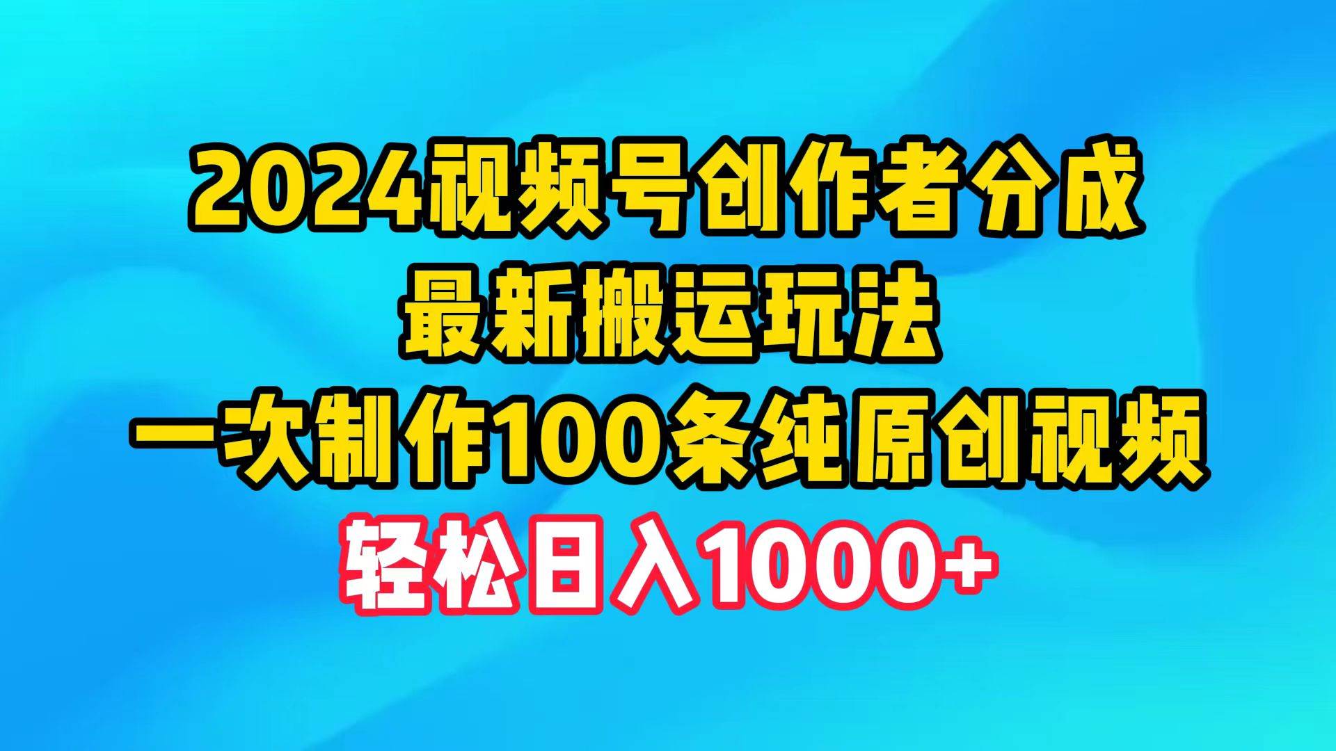 2024視頻號創作者分成，最新搬運玩法，一次制作100條純原創視頻，日入1000+