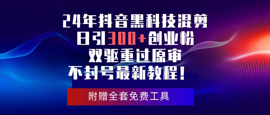 24年抖音黑科技混剪日引300+創業粉，雙驅重過原審不封號最新教程！