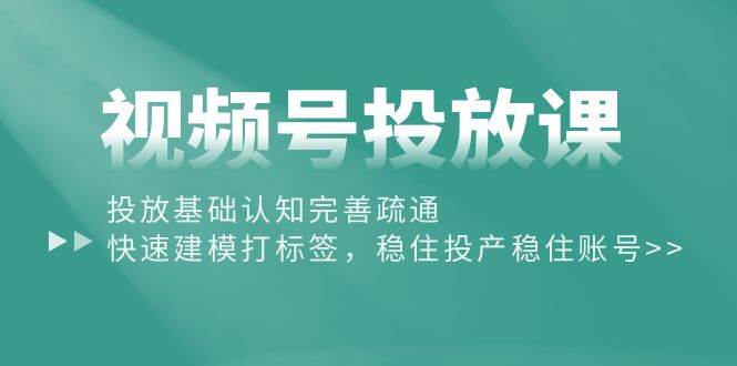 視頻號投放課:投放基礎認知完善疏通,快速建模打標簽,穩住投產穩住賬號插圖 視頻號投放課:投放基礎認知完善疏通,快速建模打標簽,穩住投產穩住賬號插圖