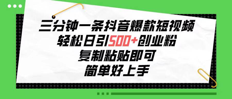 三分鐘一條抖音爆款短視頻，輕松日引500+創業粉，復制粘貼即可，簡單好…
