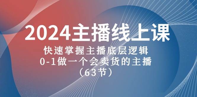 2024主播線上課，快速掌握主播底層邏輯，0-1做一個會賣貨的主播（63節課）