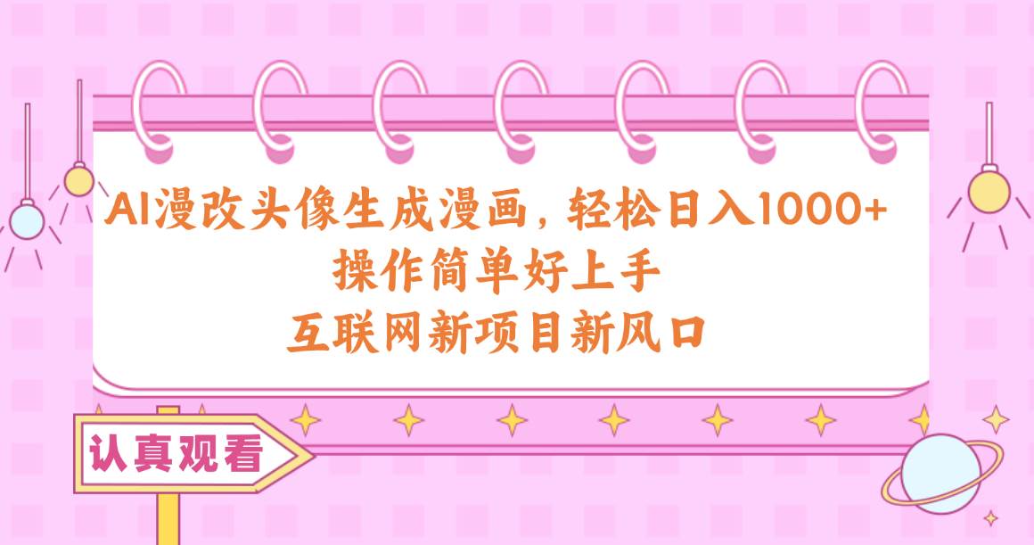 AI漫改頭像生成漫畫，輕松日入1000+，操作簡單好上手，互聯(lián)網(wǎng)新項(xiàng)目新風(fēng)口
